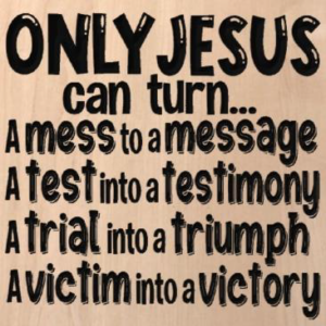 wood sign that says "only Jesus can turn a mess to a message, a test into a testimony, a trial into a triumph, a victim into a victory"