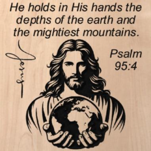 wood sign that says "He holds in His hands the depths of the earth and the mightiest mountains. Psalm 95:4" with Jesus holding the world in his hands below the text