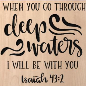 wood sign that says "when you go through deep waters I will be with you. Isaiah 43:2"