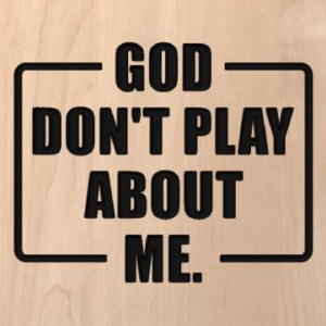 wood sign that says "God don't play about me."