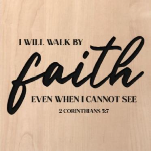 wood sign that says "I will walk by faith even when I cannot see. 2 Corinthians 5:7"