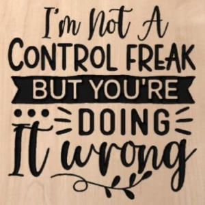 wood sign that says "I'm not a control freak but you're doing it wrong"