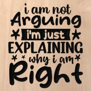 wood sign that says "I am not arguing I'm just explaining why I am right"