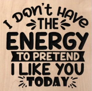 wood sign that says "I don't have the energy to pretend I like you today"