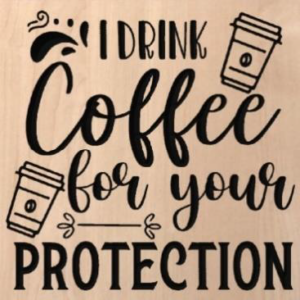 wood sign that says "I drink coffee for your protection"