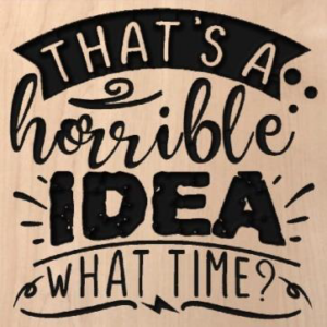wood sign that says "that's a horrible idea. What time?"